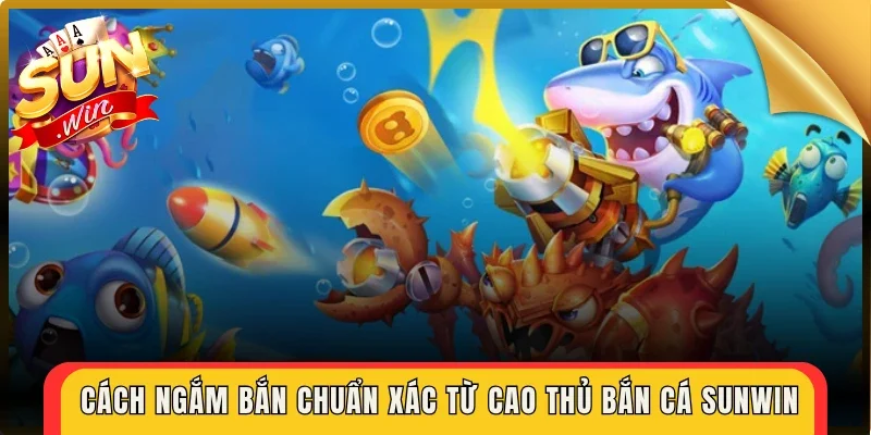 Cách ngắm bắn chuẩn xác từ cao thủ bắn cá Sunwin