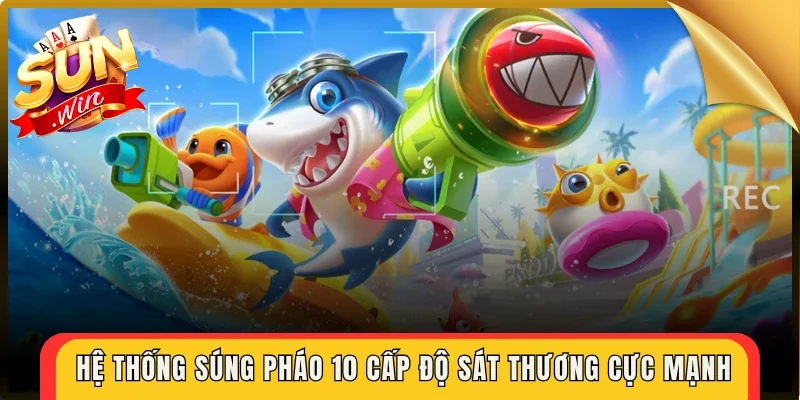 Hệ thống súng pháo 10 cấp độ sát thương cực mạnh
