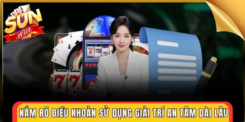 Nắm rõ điều khoản sử dụng giải trí an tâm dài lâu