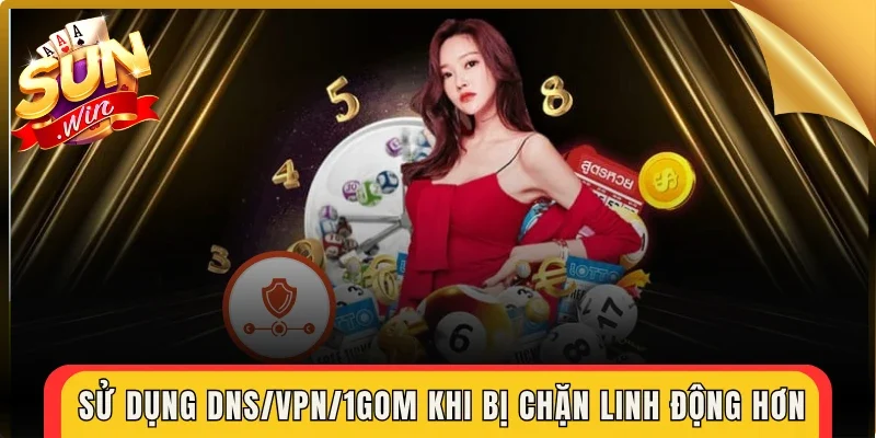 Sử dụng DNS/VPN/1Gom khi bị chặn linh động hơn